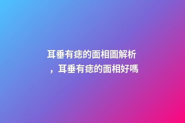 耳垂有痣的面相圖解析，耳垂有痣的面相好嗎